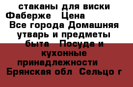 стаканы для виски Фаберже › Цена ­ 95 000 - Все города Домашняя утварь и предметы быта » Посуда и кухонные принадлежности   . Брянская обл.,Сельцо г.